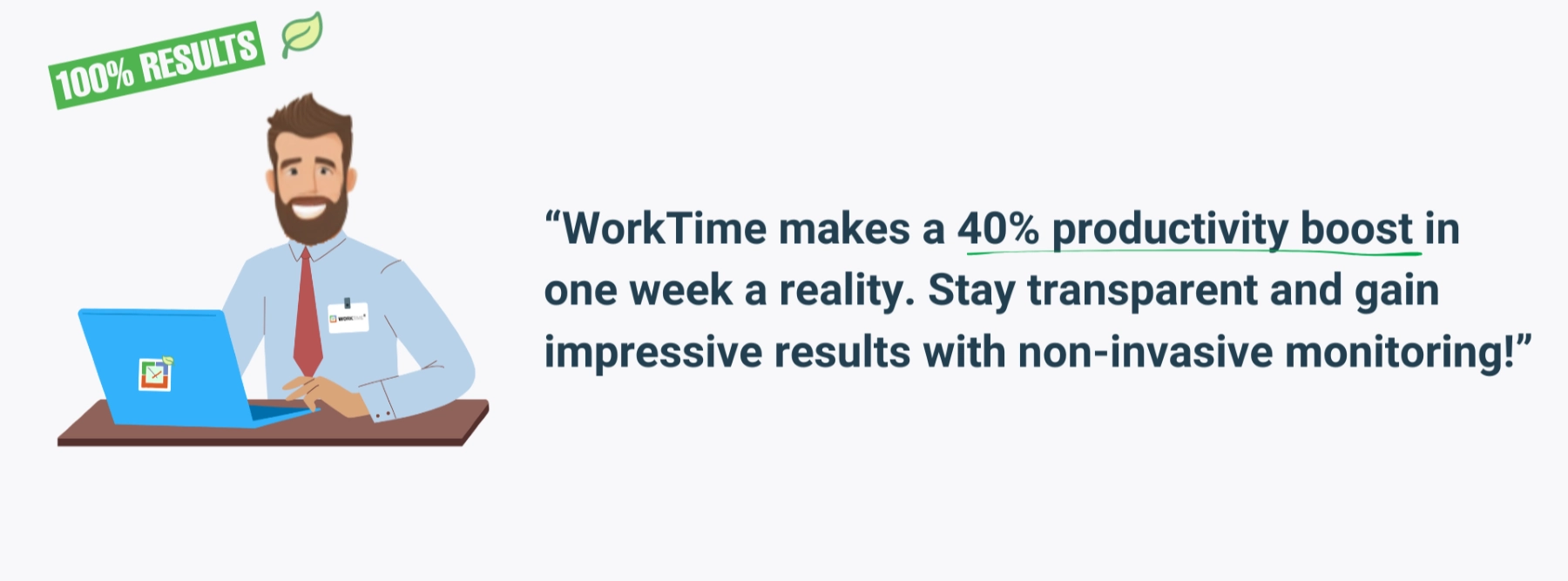 WorkTime boosts productivity by 40 percent in one week with non-invasive monitoring.
