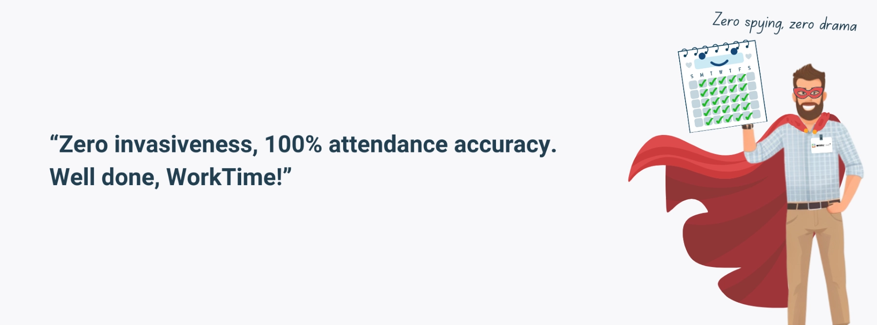 WorkTime ensures zero invasiveness and 100 percent attendance accuracy.