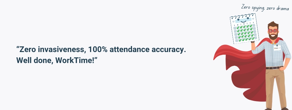 WorkTime ensures zero invasiveness and 100 percent attendance accuracy.